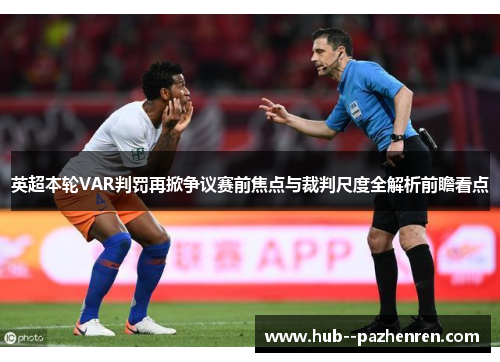 英超本轮VAR判罚再掀争议赛前焦点与裁判尺度全解析前瞻看点