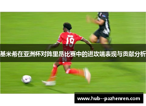 基米希在亚洲杯对阵里昂比赛中的进攻端表现与贡献分析