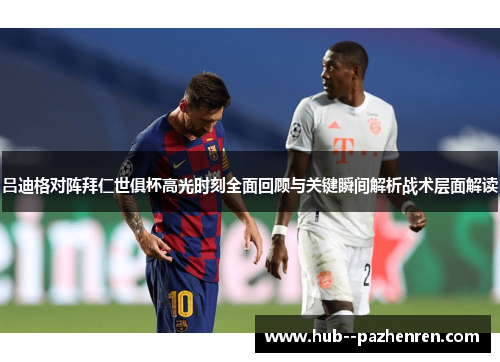 吕迪格对阵拜仁世俱杯高光时刻全面回顾与关键瞬间解析战术层面解读