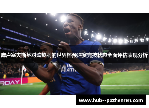 库卢塞夫斯基对阵热刺的世界杯预选赛竞技状态全面评估表现分析