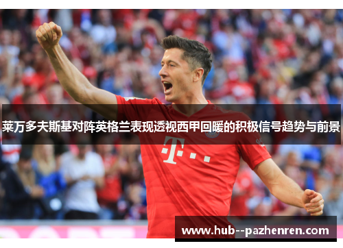 莱万多夫斯基对阵英格兰表现透视西甲回暖的积极信号趋势与前景