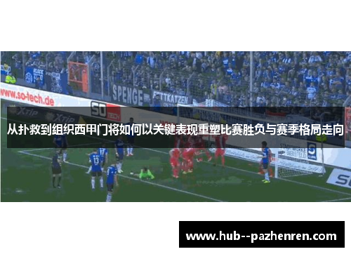 从扑救到组织西甲门将如何以关键表现重塑比赛胜负与赛季格局走向