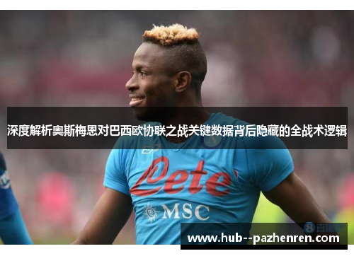 深度解析奥斯梅恩对巴西欧协联之战关键数据背后隐藏的全战术逻辑 深度解析奥斯梅恩对巴西欧协联之战关键数据背后隐藏的全战术逻辑