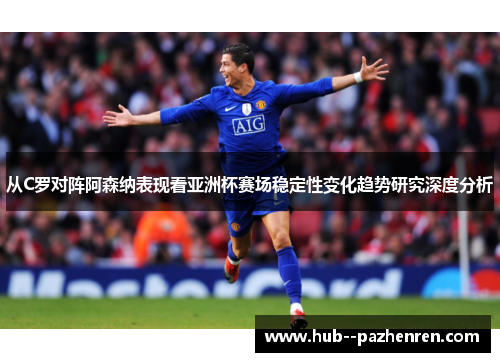 从C罗对阵阿森纳表现看亚洲杯赛场稳定性变化趋势研究深度分析 从C罗对阵阿森纳表现看亚洲杯赛场稳定性变化趋势研究深度分析