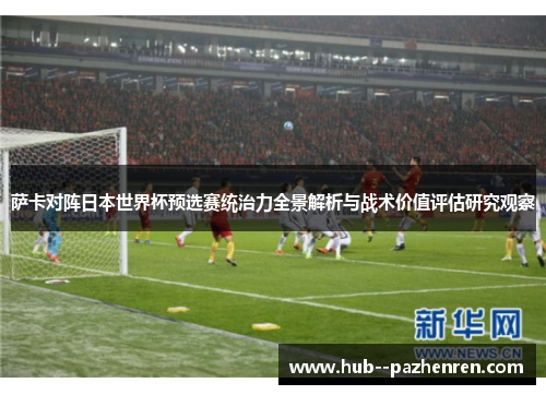 萨卡对阵日本世界杯预选赛统治力全景解析与战术价值评估研究观察