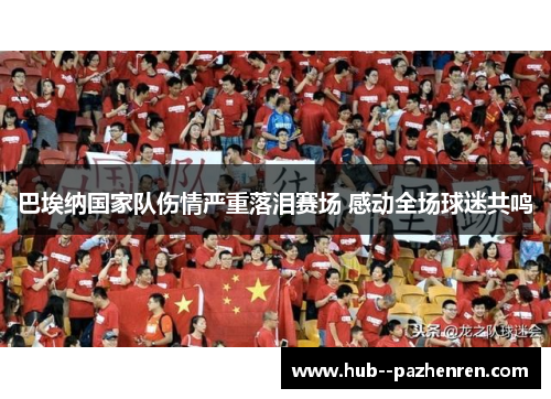巴埃纳国家队伤情严重落泪赛场 感动全场球迷共鸣 巴埃纳国家队伤情严重落泪赛场 感动全场球迷共鸣