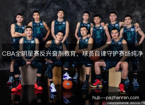 CBA全明星赛反兴奋剂教育，球员自律守护赛场纯净