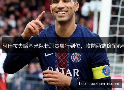 阿什拉夫哈基米队长职责履行到位,攻防两端稳军心 阿什拉夫哈基米队长职责履行到位,攻防两端稳军心