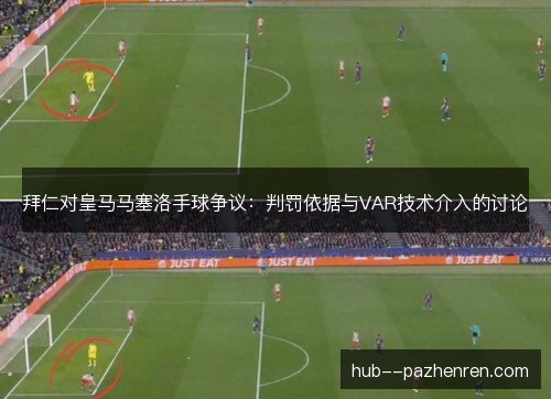 拜仁对皇马马塞洛手球争议:判罚依据与VAR技术介入的讨论 拜仁对皇马马塞洛手球争议:判罚依据与VAR技术介入的讨论